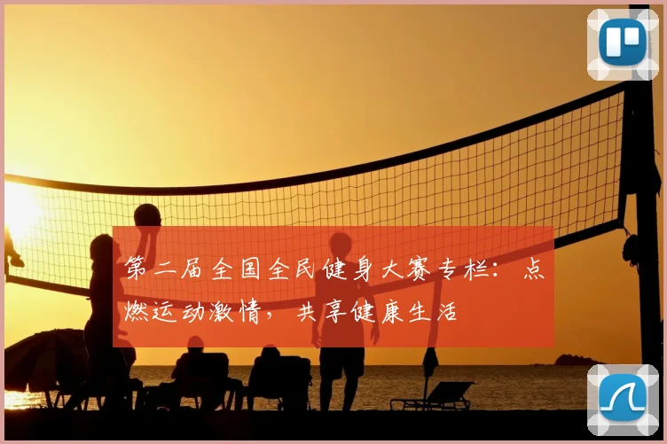 第二届全国全民健身大赛专栏：点燃运动激情，共享健康生活