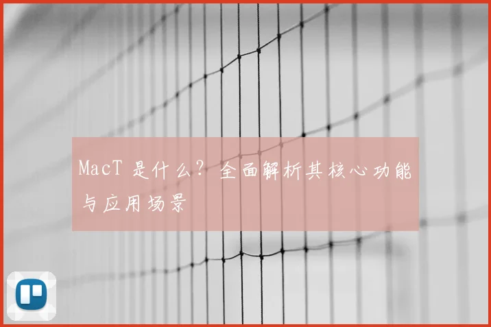 MacT 是什么？全面解析其核心功能与应用场景