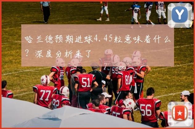哈兰德预期进球4.45粒意味着什么？深度分析来了