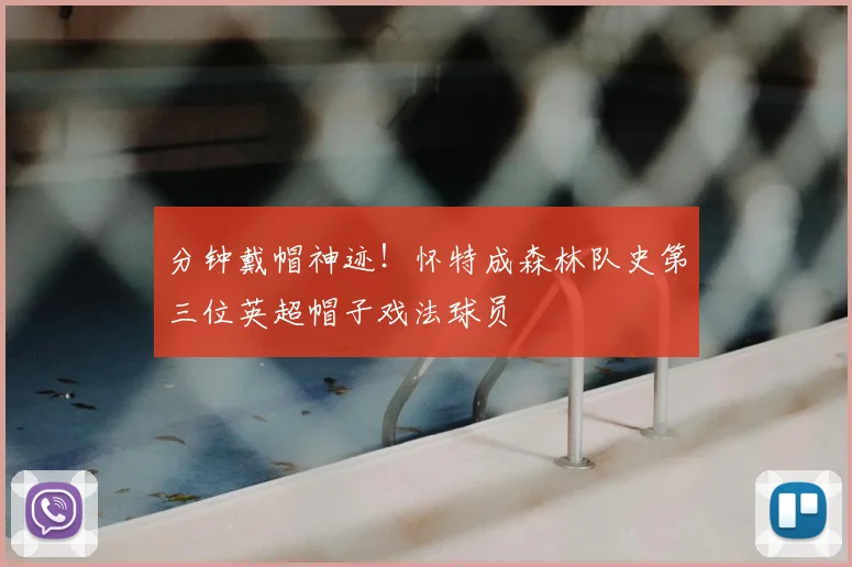 分钟戴帽神迹！怀特成森林队史第三位英超帽子戏法球员