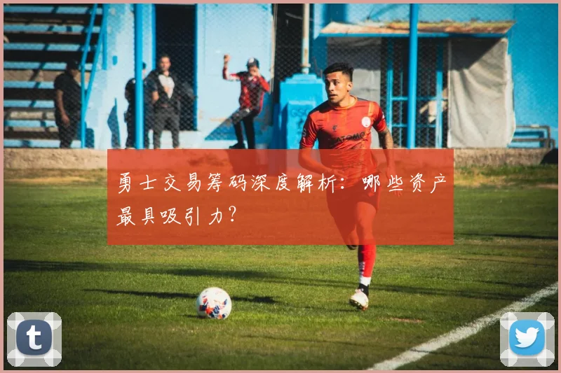 勇士交易筹码深度解析：哪些资产最具吸引力？