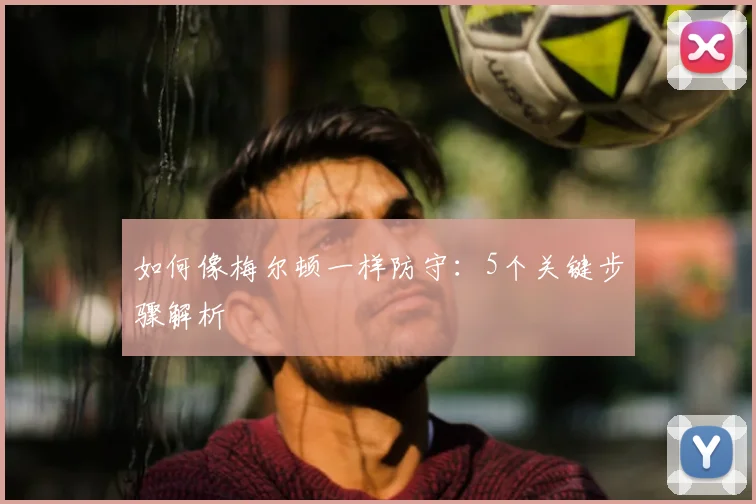 如何像梅尔顿一样防守：5个关键步骤解析