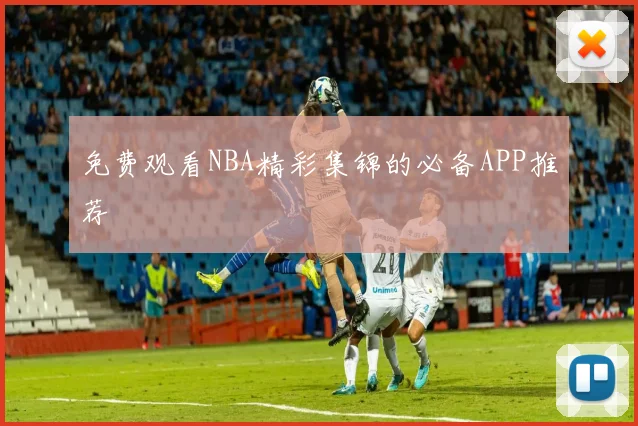 免费观看NBA精彩集锦的必备APP推荐