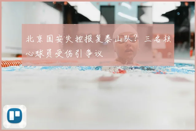 北京国安失控报复泰山队？三名核心球员受伤引争议