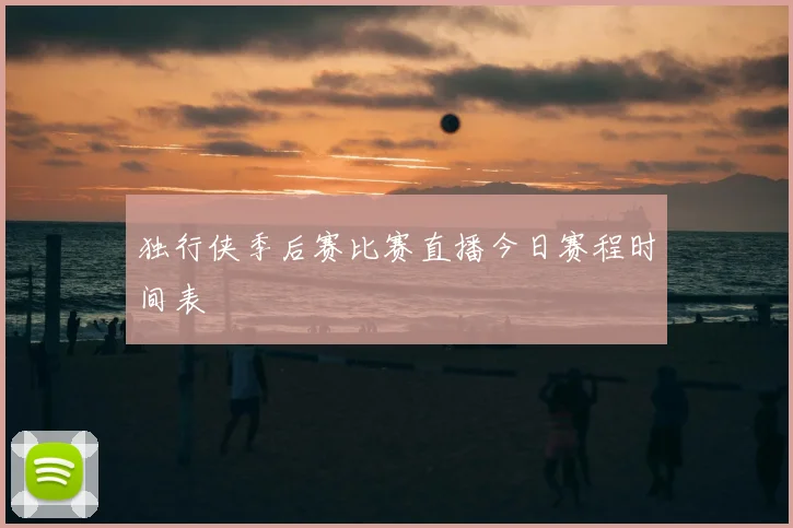 独行侠季后赛比赛直播今日赛程时间表
