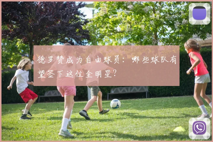 德罗赞成为自由球员：哪些球队有望签下这位全明星？