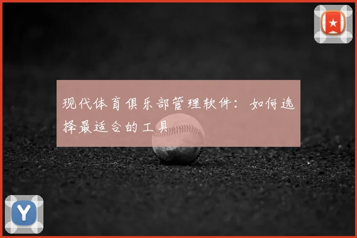 现代体育俱乐部管理软件：如何选择最适合的工具