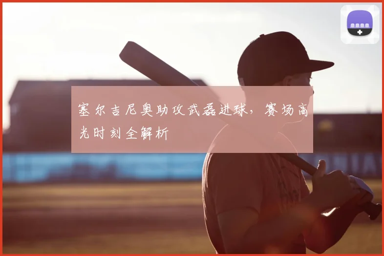 塞尔吉尼奥助攻武磊进球，赛场高光时刻全解析