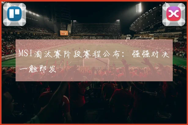 MSI淘汰赛阶段赛程公布：强强对决一触即发