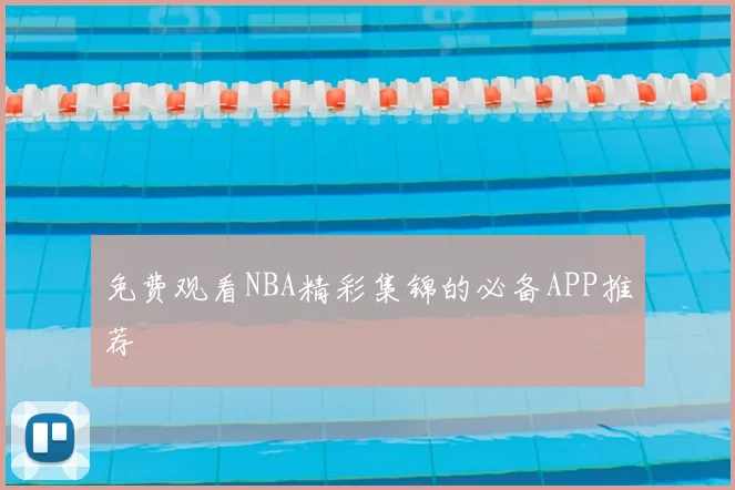 免费观看NBA精彩集锦的必备APP推荐