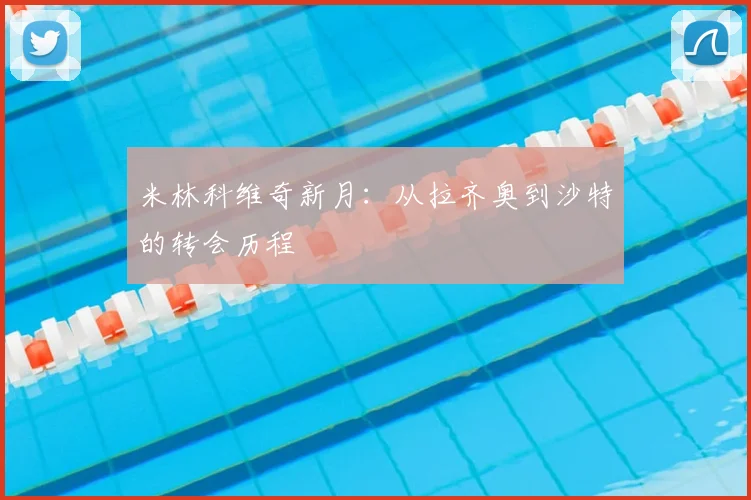 米林科维奇新月：从拉齐奥到沙特的转会历程
