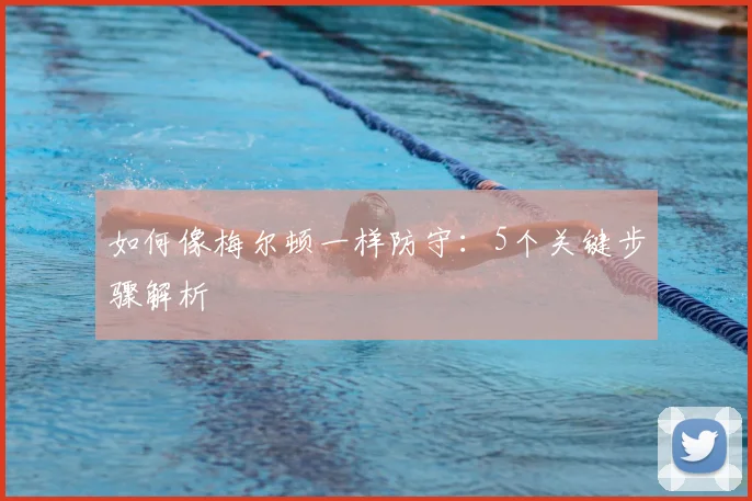 如何像梅尔顿一样防守：5个关键步骤解析