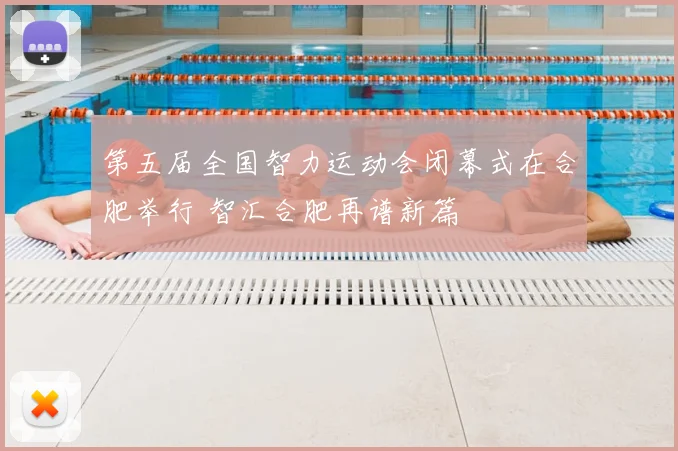 第五届全国智力运动会闭幕式在合肥举行 智汇合肥再谱新篇