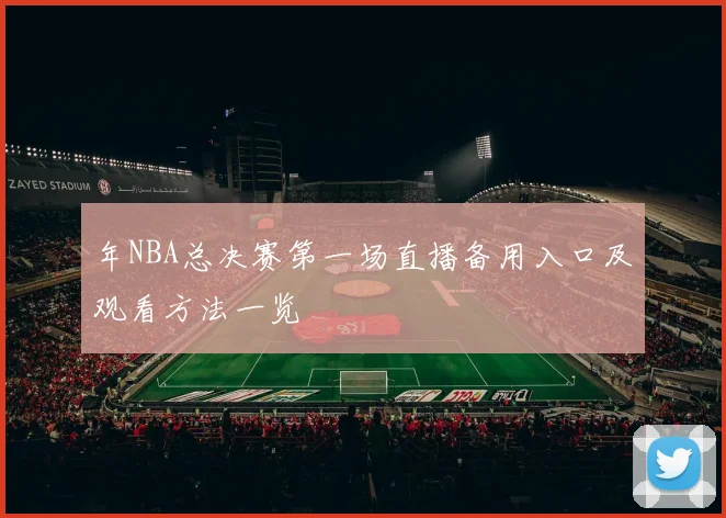 年NBA总决赛第一场直播备用入口及观看方法一览