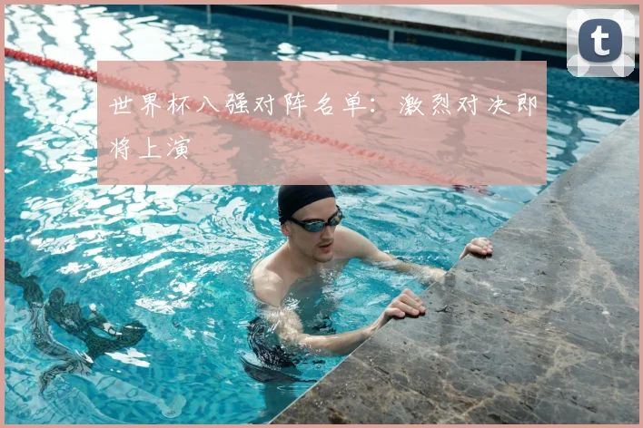 世界杯八强对阵名单:激烈对决即将上演