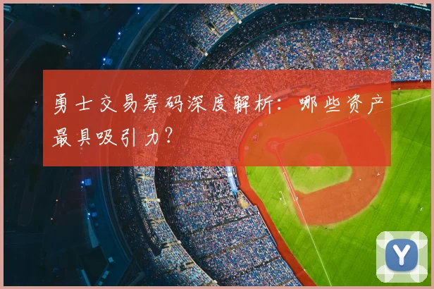 勇士交易筹码深度解析：哪些资产最具吸引力？