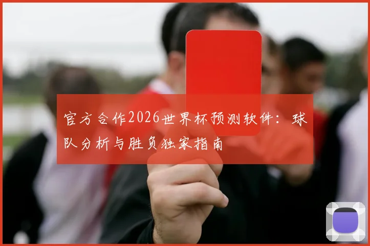 官方合作2026世界杯预测软件：球队分析与胜负独家指南